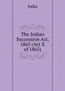 The Indian Succession Act, 1865 (Act X of 1865) - India