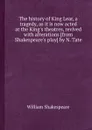 The history of King Lear, a tragedy, as it is now acted at the King.s theatres, revived with alterations - В. Шекспир