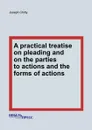 A practical treatise on pleading and on the parties to actions and the forms of actions - J. Chitty