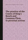 The practice of the Courts of King.s Bench and Common Pleas in personal actions - W. Tidd