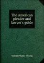 The American pleader and lawyer.s guide - W.W. Hening