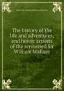 The history of the life and adventures, and heroic actions of the renowned Sir William Wallace - Henry, W. Hamilton