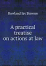 A practical treatise on actions at law - R.J. Browne