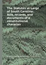 The Statutes at Large of South Carolina: Acts, records, and documents of a constitutional character - D.J. McCord, T. Cooper
