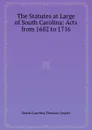 The Statutes at Large of South Carolina: Acts from 1682 to 1716 - South Carolina, T. Cooper