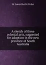 A sketch of three colonial acts, suggested for adoption in the new province of South Australia - J. Fisher