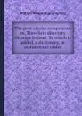 The post-chaise companion: or, Travellers directory through Ireland. To which is added, a dictionary, or alphabetical tables - W. Wilson