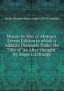 Morals by Way of Abstract. Sevent Edition to which is Added a Discourse Under the Title of an After-thought by Roger L.Estrange - Seneca the Younger, R.L. Estrange