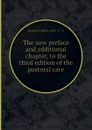 The new preface and additional chapter, to the third edition of the pastoral care - B. Gilbert