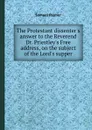 The Protestant dissenter.s answer to the Reverend Dr. Priestley.s Free address, on the subject of the Lord.s supper - S. Palmer