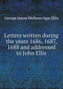 Letters written during the years 1686, 1687, 1688 and addressed to John Ellis - G.J. Ellis