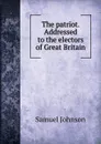 The patriot. Addressed to the electors of - S. Johnson