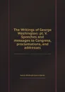 The Writings of George Washington: pt. V. Speeches and messages to Congress, proclamations, and addresses - G. Washington, J. Sparks