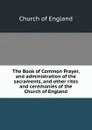 The Book of Common Prayer, and administration of the sacraments, and other rites and ceremonies of the Church of England - Church of England