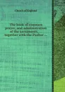The book of common prayer, and administration of the sacraments, ... together with the Psalter ... - Church of England