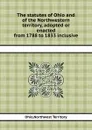 The statutes of Ohio and of the Northwestern territory, adopted or enacted from 1788 to 1833 inclusive - Northwest Territory