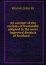 An account of the systems of husbandry adopted in the more improved districts of Scotland ... - J.S. Sinclair