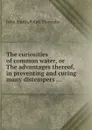 The curiosities of common water, or The advantages thereof, in preventing and curing many distempers ... - J. Smith, R. Thoresby