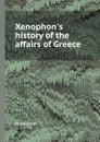 Xenophon.s history of the affairs of Greece - Xenophon
