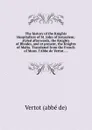 The history of the Knights Hospitallers of St. John of Jerusalem; styled afterwards, the Knights of Rhodes, and at present, the Knights of Malta. Translated from the French of Mons. l.Abbe de Vertot. ... - Vertot