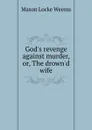 God.s revenge against murder, or, The drown.d wife - M.L. Weems