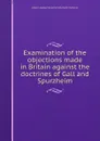 Examination of the objections made in Britain against the doctrines of Gall and Spurzheim - R. Chenevix, J.G. Spurzheim