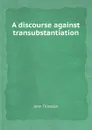 A discourse against transubstantiation - J. Tillotson