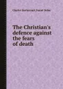 The Christian.s defence against the fears of death - D. Defoe, C. Drelincourt