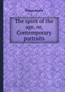 The spirit of the age, or, Contemporary portraits - W. Hazlitt
