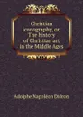 Christian iconography, or, The history of Christian art in the Middle Ages - A.N. Didron