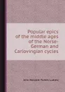Popular epics of the middle ages of the Norse-German and Carlovingian cycles - J.M. Ludlow