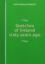 Sketches of Ireland sixty years ago - J.E. Walsh