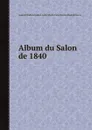 Album du Salon de 1840 - A. Challamel, I. Taylor