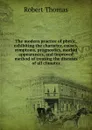The modern practice of physic, exhibiting the character, causes, symptoms, prognostics, morbid appearances, and improved method of treating the diseases of all climates - R. Thomas