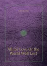 All for Love Or the World Well Lost - J. Dryden