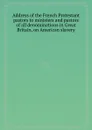 Address of the French Protestant pastors to ministers and pastors of all denominations in Great Britain, on American slavery - 