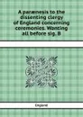 A paraenesis to the dissenting clergy of England concerning ceremonies. Wanting all before sig. B - England