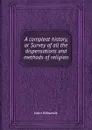A compleat history, or Survey of all the dispensations and methods of religion - J. Edwards