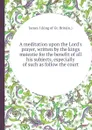 A meditation upon the Lord.s prayer, written by the kings maiestie for the benefit of all his subjects, especially of such as follow the court - James I