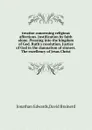 treatise concerning religious affections. Justification by faith alone. Pressing into the kingdom of God. Ruth.s resolution. Justice of God in the damnation of sinners. The excellency of Jesus Christ - D. Brainerd, J. Edwards