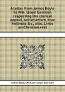 A letter from James Boyle to Wm. Lloyd Garrison respecting the clerical appeal, sectarianism, true holiness .c., also, Lines on Christian rest - G.W. Lloyd, J. Boyle