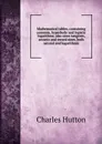 Mathematical tables, containing common, hyperbolic and logistic logarithms, also sines tangents, secants and versed sines, both natural and logarithmic - C. Hutton