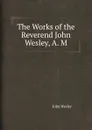 The Works of the Reverend John Wesley, A. M. - J. Wesley