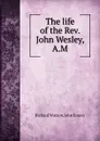 The life of the Rev. John Wesley, A.M. - W. Richard, J. Emory