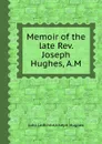 Memoir of the late Rev. Joseph Hughes, A.M. - J. Hughes, J. Leifchild