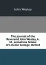 The journal of the Reverend John Wesley, A.M., sometime fellow of Lincoln College, Oxford - J. Wesley