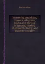 Interesting anecdotes, memoirs, allegories, essays, and poetical fragments; tending to amuse the fancy, and inculcate morality - J. Addison