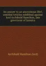 An answer to an anonymous libel, entitled Articles exhibited against lord Archibald Hamilton, late governour of Jamaica - A. Hamilton