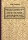 An oration delivered before the Cincinnati astronomical society, on the occasion of laying the corner stone of an astronomical observatory, on the 10th of November, 1843 - A.J. Quincy