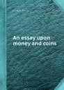 An essay upon money and coins - J. Harris